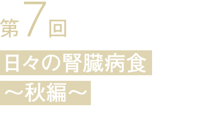 第7回 日々の腎臓病食 〜秋編〜