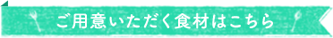 ご用意いただく食材はこちら