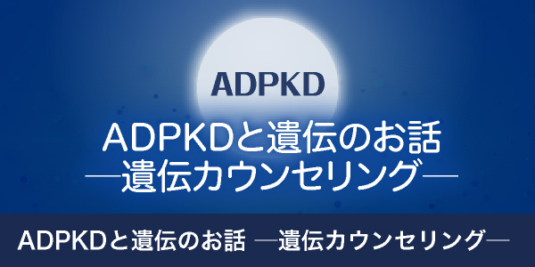 常染色体優性多発性嚢胞腎(ADPKD)と遺伝のお話 ─遺伝カウンセリング─