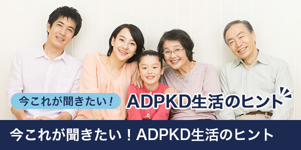 今これが聞きたい!ADPKD生活のヒント