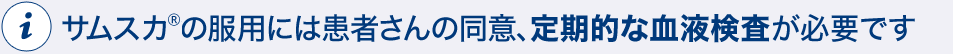 サムスカ(R)の服用には患者さんの同意、定期的な血液検査が必要です