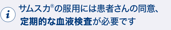 サムスカ(R)の服用には患者さんの同意、定期的な血液検査が必要です