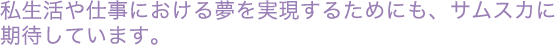 「リタイアした後は妻と一緒に海外でゴルフを楽しみたい」「後進の育成によって医療の質を上げたい」――これらを実現するためにも、サムスカに期待しています。