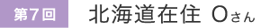 第7回 北海道在住Oさん