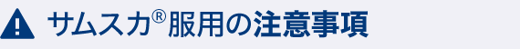 サムスカ(R)服用の注意事項
