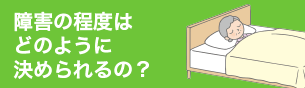 障害の程度はどのように決められるの?