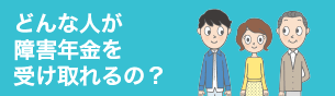 どんな人が障害年金を受け取れるの?