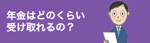 年金はどのくらい受け取れるの?