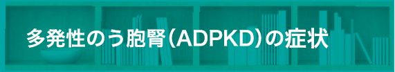 ADPKD（常染色体優性多発性嚢胞腎）の症状